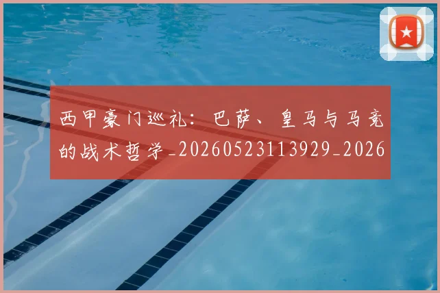 西甲豪门巡礼：巴萨、皇马与马竞的战术哲学_20260523113929_20260703181919