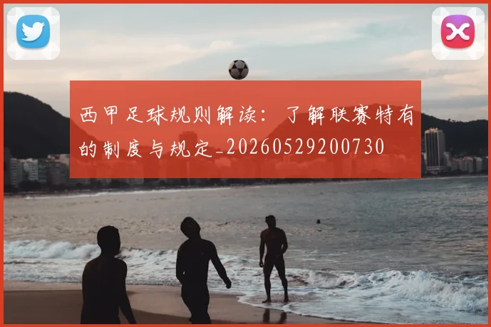 西甲足球规则解读:了解联赛特有的制度与规定_20260529200730