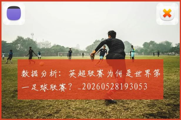 数据分析：英超联赛为何是世界第一足球联赛？_20260528193053