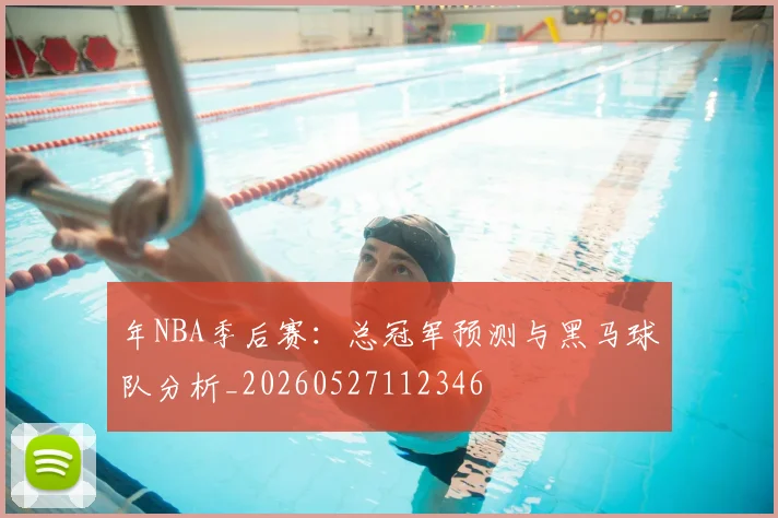年NBA季后赛:总冠军预测与黑马球队分析_20260527112346
