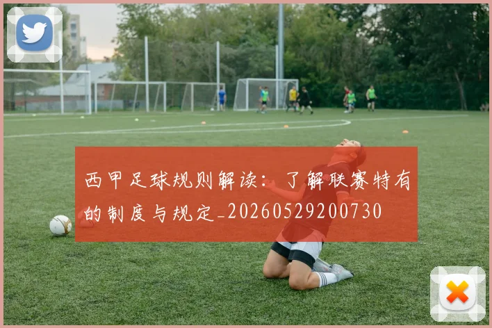 西甲足球规则解读:了解联赛特有的制度与规定_20260529200730