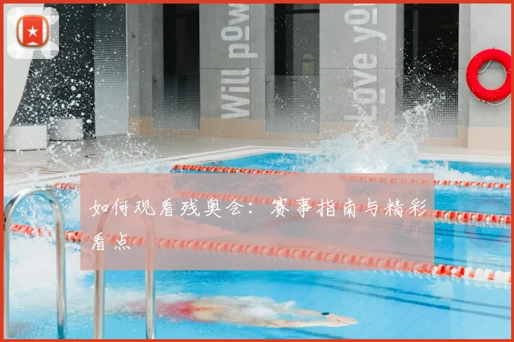 如何观看残奥会：赛事指南与精彩看点