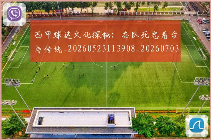 西甲球迷文化探秘：各队死忠看台与传统_20260523113908_20260703181905