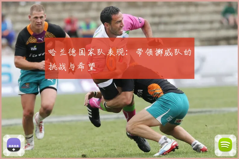 哈兰德国家队表现:带领挪威队的挑战与希望