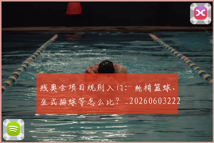 残奥会项目规则入门:轮椅篮球、坐式排球等怎么比?_20260603222626