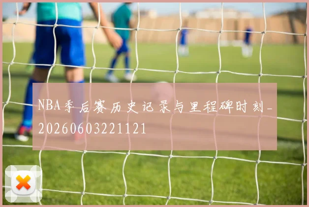 NBA季后赛历史记录与里程碑时刻_20260603221121