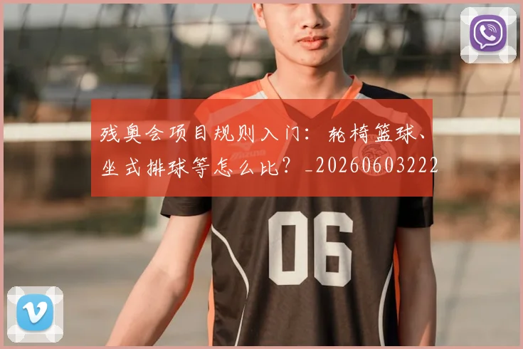 残奥会项目规则入门:轮椅篮球、坐式排球等怎么比?_20260603222626