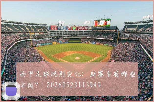 西甲足球规则变化:新赛季有哪些不同?_20260523113949