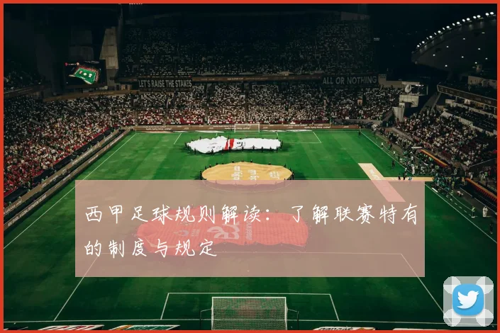 西甲足球规则解读:了解联赛特有的制度与规定