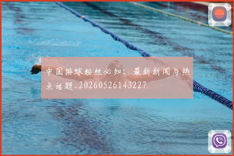 中国排球粉丝必知:最新新闻与热点话题_20260526143227