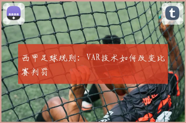 西甲足球规则:VAR技术如何改变比赛判罚