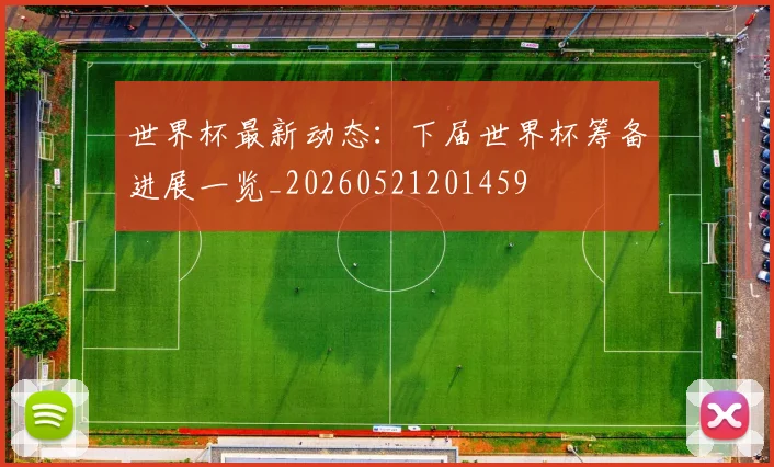 世界杯最新动态:下届世界杯筹备进展一览_20260521201459