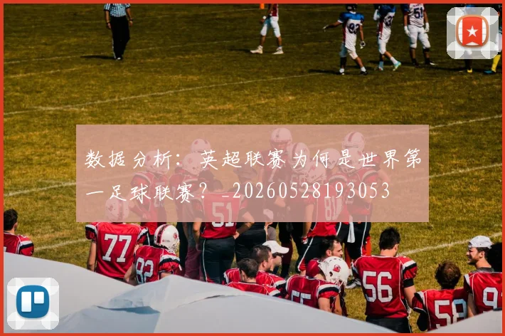 数据分析:英超联赛为何是世界第一足球联赛?_20260528193053