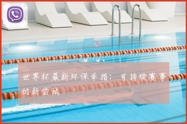 世界杯最新环保举措:可持续赛事的新尝试