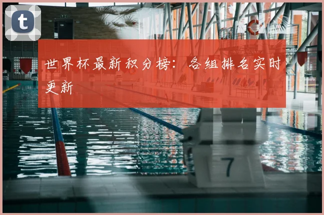 世界杯最新积分榜:各组排名实时更新