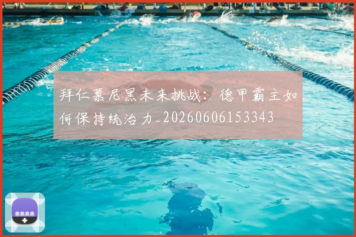 拜仁慕尼黑未来挑战:德甲霸主如何保持统治力_20260606153343