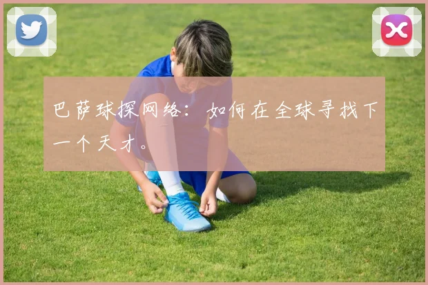 巴萨球探网络：如何在全球寻找下一个天才。