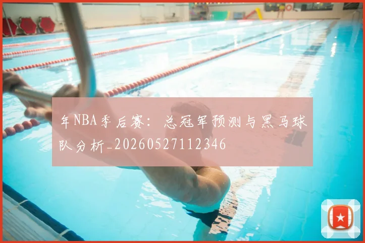 年NBA季后赛:总冠军预测与黑马球队分析_20260527112346