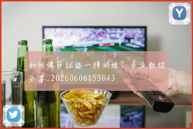 如何像萨拉赫一样训练?专业教程分享_20260606153043