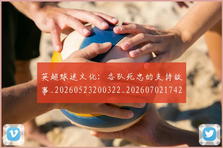 英超球迷文化:各队死忠的支持故事_20260523200322_20260702174201